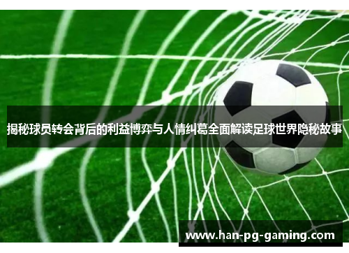 揭秘球员转会背后的利益博弈与人情纠葛全面解读足球世界隐秘故事