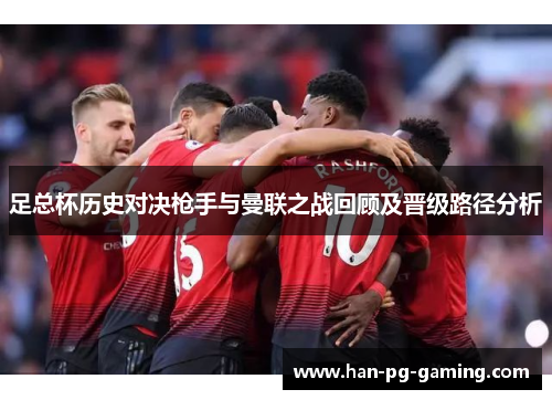 足总杯历史对决枪手与曼联之战回顾及晋级路径分析 足总杯历史对决枪手与曼联之战回顾及晋级路径分析
