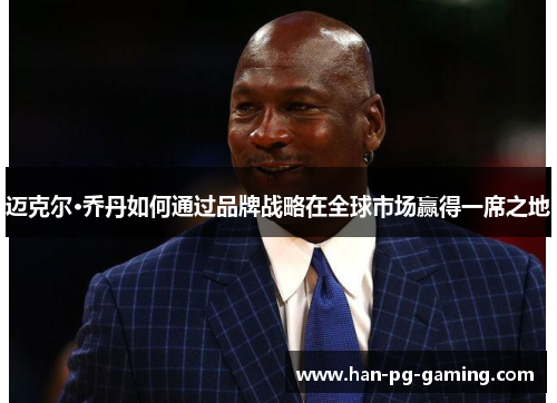 迈克尔·乔丹如何通过品牌战略在全球市场赢得一席之地