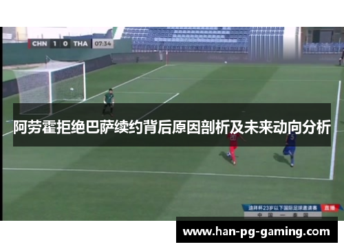 阿劳霍拒绝巴萨续约背后原因剖析及未来动向分析