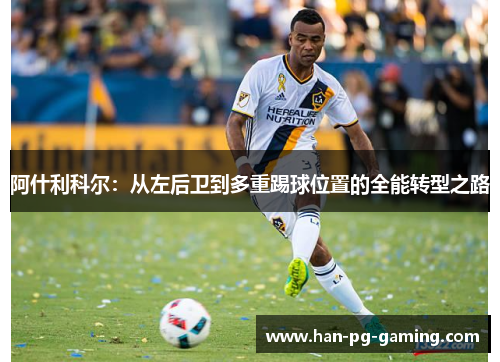 阿什利科尔：从左后卫到多重踢球位置的全能转型之路