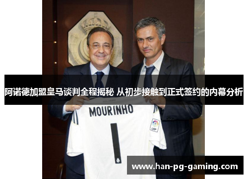 阿诺德加盟皇马谈判全程揭秘 从初步接触到正式签约的内幕分析