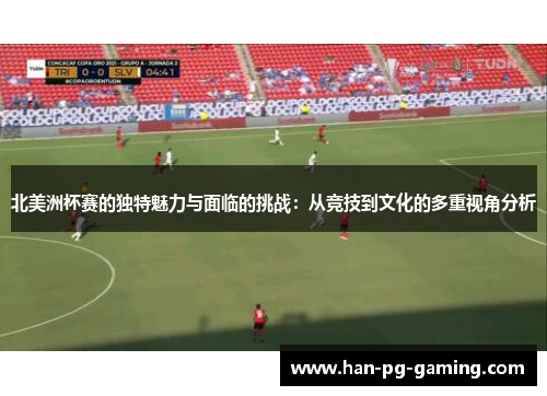 北美洲杯赛的独特魅力与面临的挑战：从竞技到文化的多重视角分析