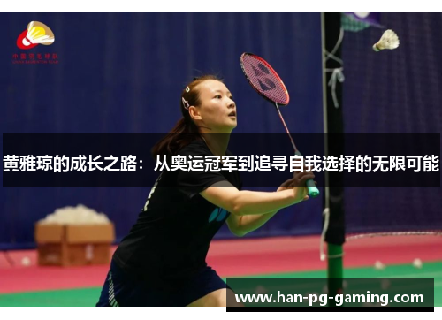 黄雅琼的成长之路:从奥运冠军到追寻自我选择的无限可能 黄雅琼的成长之路:从奥运冠军到追寻自我选择的无限可能