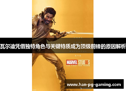 瓦尔迪凭借独特角色与关键特质成为顶级前锋的原因解析