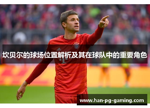 坎贝尔的球场位置解析及其在球队中的重要角色 坎贝尔的球场位置解析及其在球队中的重要角色