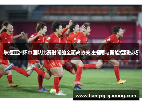 掌握亚洲杯中国队比赛时间的全面高效关注指南与智能提醒技巧 掌握亚洲杯中国队比赛时间的全面高效关注指南与智能提醒技巧
