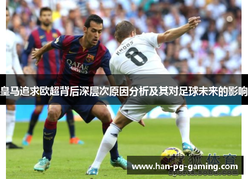 皇马追求欧超背后深层次原因分析及其对足球未来的影响 皇马追求欧超背后深层次原因分析及其对足球未来的影响