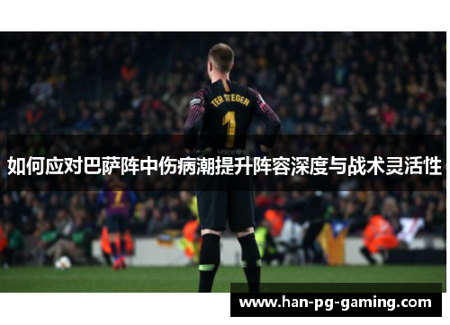 如何应对巴萨阵中伤病潮提升阵容深度与战术灵活性 如何应对巴萨阵中伤病潮提升阵容深度与战术灵活性
