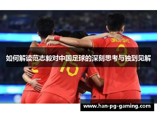 如何解读范志毅对中国足球的深刻思考与独到见解 如何解读范志毅对中国足球的深刻思考与独到见解