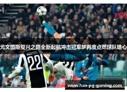 尤文图斯复兴之路全新起航冲击冠军梦再度点燃球队雄心 尤文图斯复兴之路全新起航冲击冠军梦再度点燃球队雄心