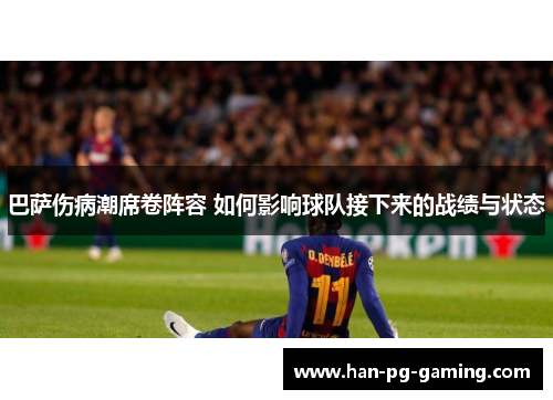 巴萨伤病潮席卷阵容 如何影响球队接下来的战绩与状态 巴萨伤病潮席卷阵容 如何影响球队接下来的战绩与状态