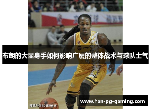 布朗的大显身手如何影响广厦的整体战术与球队士气 布朗的大显身手如何影响广厦的整体战术与球队士气