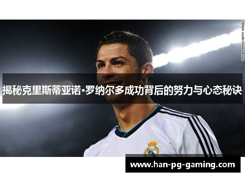 揭秘克里斯蒂亚诺·罗纳尔多成功背后的努力与心态秘诀 揭秘克里斯蒂亚诺·罗纳尔多成功背后的努力与心态秘诀