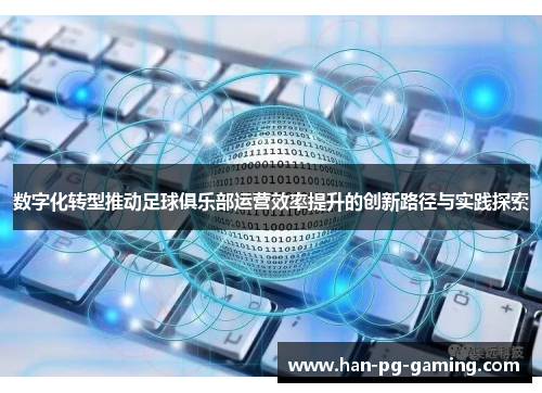 数字化转型推动足球俱乐部运营效率提升的创新路径与实践探索 数字化转型推动足球俱乐部运营效率提升的创新路径与实践探索