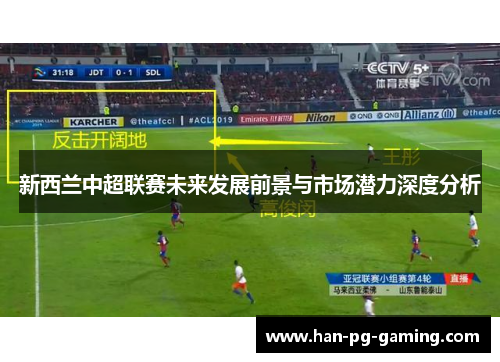 新西兰中超联赛未来发展前景与市场潜力深度分析 新西兰中超联赛未来发展前景与市场潜力深度分析
