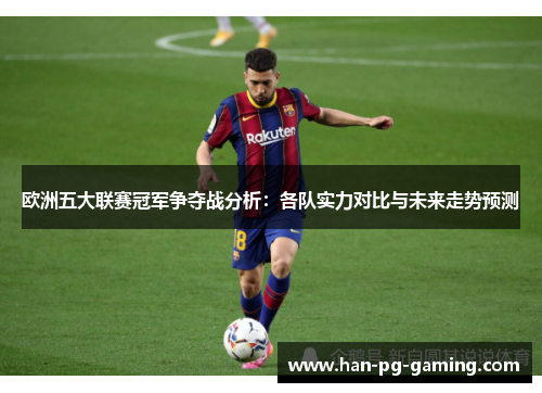 欧洲五大联赛冠军争夺战分析:各队实力对比与未来走势预测 欧洲五大联赛冠军争夺战分析:各队实力对比与未来走势预测