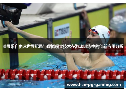 潘展乐自由泳世界纪录与虚拟现实技术在游泳训练中的创新应用分析 潘展乐自由泳世界纪录与虚拟现实技术在游泳训练中的创新应用分析