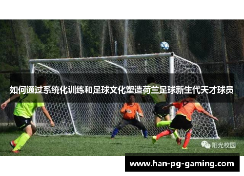 如何通过系统化训练和足球文化塑造荷兰足球新生代天才球员