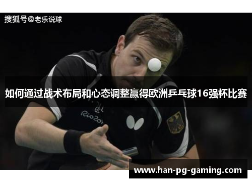 如何通过战术布局和心态调整赢得欧洲乒乓球16强杯比赛