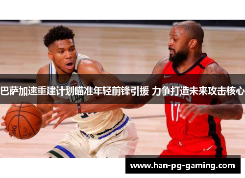 巴萨加速重建计划瞄准年轻前锋引援 力争打造未来攻击核心