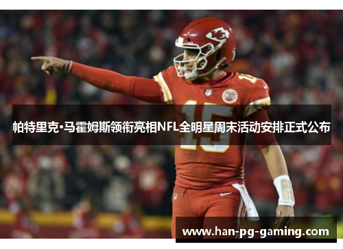 帕特里克·马霍姆斯领衔亮相NFL全明星周末活动安排正式公布