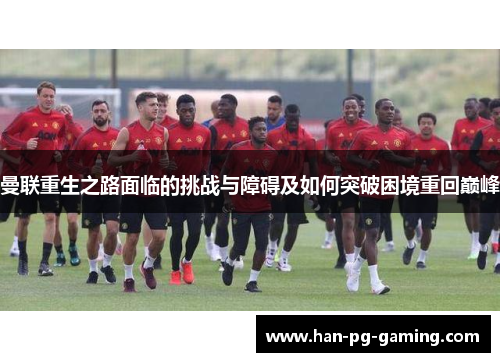曼联重生之路面临的挑战与障碍及如何突破困境重回巅峰 曼联重生之路面临的挑战与障碍及如何突破困境重回巅峰