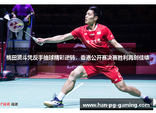 桃田贤斗凭反手抽球精彩逆转，香港公开赛决赛胜利再创佳绩