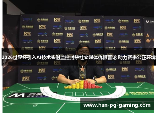 2026世界杯引入AI技术实时监控封禁社交媒体仇恨言论 助力赛事公正环境
