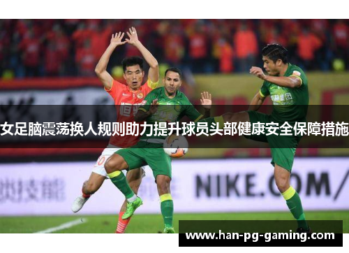 女足脑震荡换人规则助力提升球员头部健康安全保障措施
