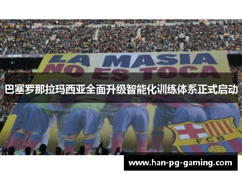 巴塞罗那拉玛西亚全面升级智能化训练体系正式启动 巴塞罗那拉玛西亚全面升级智能化训练体系正式启动