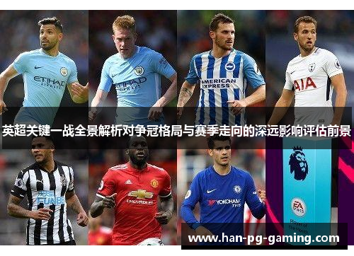 英超关键一战全景解析对争冠格局与赛季走向的深远影响评估前景