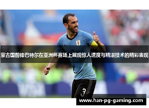 蒙古国前锋巴特尔在亚洲杯赛场上展现惊人速度与精湛技术的精彩表现