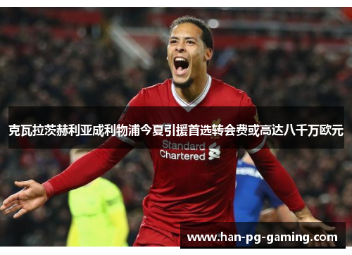 克瓦拉茨赫利亚成利物浦今夏引援首选转会费或高达八千万欧元