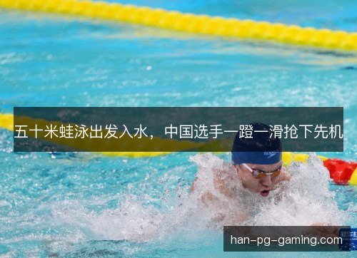 五十米蛙泳出发入水，中国选手一蹬一滑抢下先机