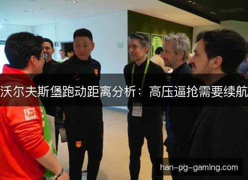 沃尔夫斯堡跑动距离分析:高压逼抢需要续航 沃尔夫斯堡跑动距离分析:高压逼抢需要续航