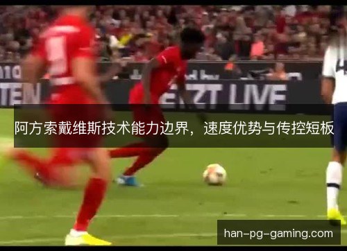 阿方索戴维斯技术能力边界,速度优势与传控短板 阿方索戴维斯技术能力边界,速度优势与传控短板