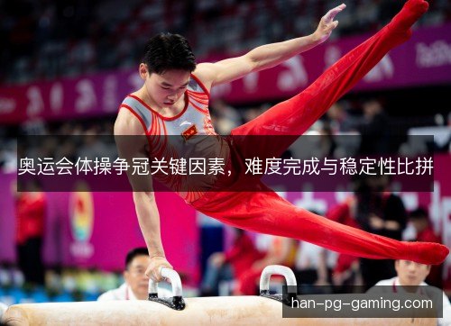 奥运会体操争冠关键因素，难度完成与稳定性比拼